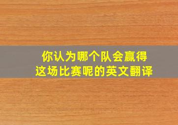 你认为哪个队会赢得这场比赛呢的英文翻译