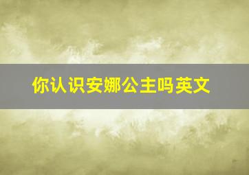 你认识安娜公主吗英文