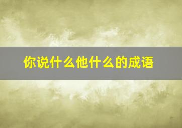 你说什么他什么的成语