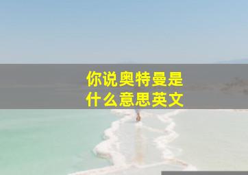 你说奥特曼是什么意思英文