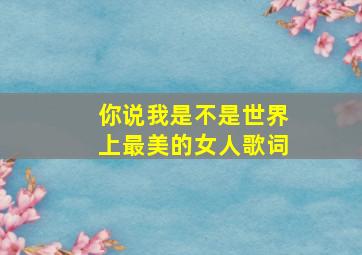 你说我是不是世界上最美的女人歌词