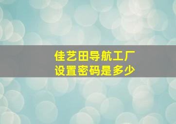 佳艺田导航工厂设置密码是多少