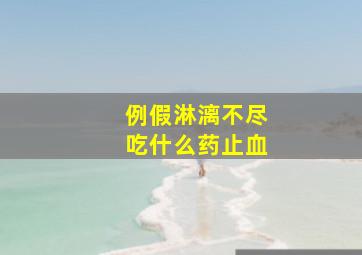 例假淋漓不尽吃什么药止血