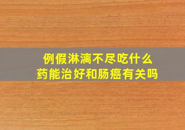 例假淋漓不尽吃什么药能治好和肠癌有关吗