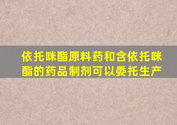 依托咪酯原料药和含依托咪酯的药品制剂可以委托生产