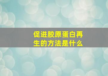 促进胶原蛋白再生的方法是什么