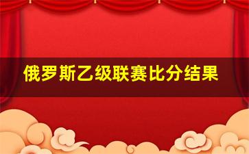 俄罗斯乙级联赛比分结果