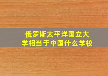 俄罗斯太平洋国立大学相当于中国什么学校