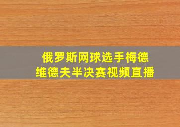 俄罗斯网球选手梅德维德夫半决赛视频直播