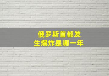 俄罗斯首都发生爆炸是哪一年