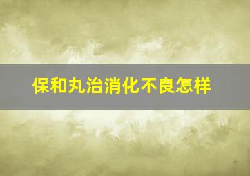 保和丸治消化不良怎样