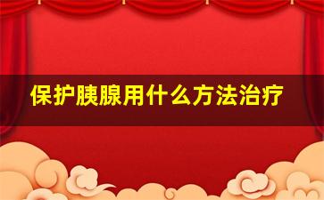 保护胰腺用什么方法治疗