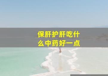 保肝护肝吃什么中药好一点