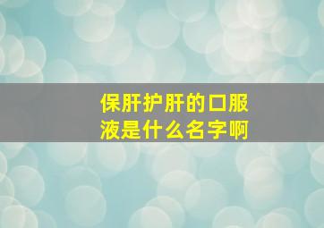 保肝护肝的口服液是什么名字啊