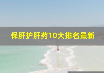 保肝护肝药10大排名最新