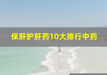 保肝护肝药10大排行中药