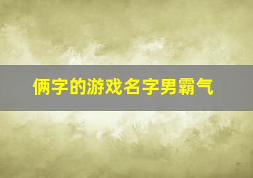 俩字的游戏名字男霸气