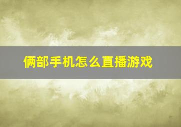 俩部手机怎么直播游戏