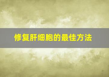 修复肝细胞的最佳方法