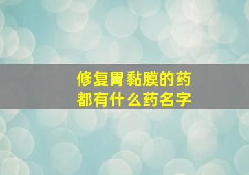 修复胃黏膜的药都有什么药名字