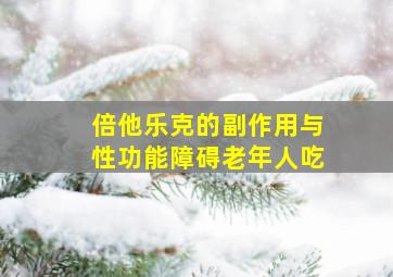 倍他乐克的副作用与性功能障碍老年人吃