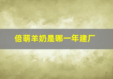 倍萌羊奶是哪一年建厂