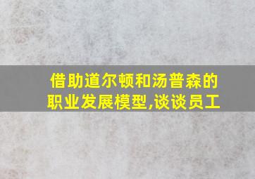 借助道尔顿和汤普森的职业发展模型,谈谈员工