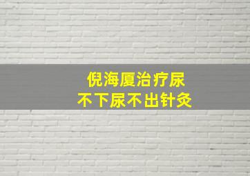 倪海厦治疗尿不下尿不出针灸