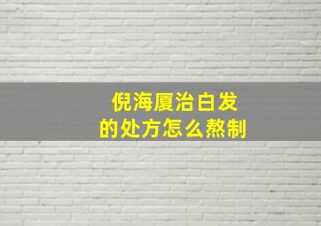 倪海厦治白发的处方怎么熬制