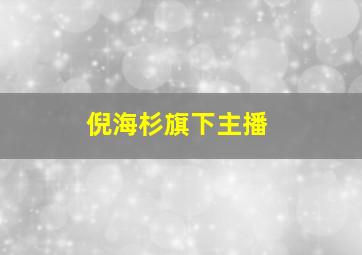 倪海杉旗下主播