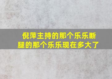 倪萍主持的那个乐乐断腿的那个乐乐现在多大了