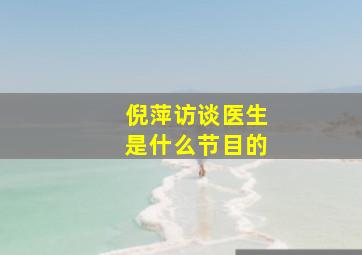 倪萍访谈医生是什么节目的