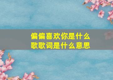 偏偏喜欢你是什么歌歌词是什么意思