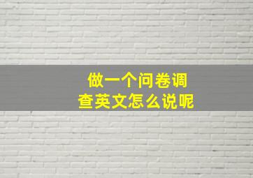 做一个问卷调查英文怎么说呢