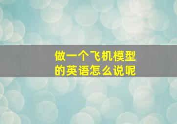 做一个飞机模型的英语怎么说呢