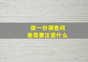 做一份调查问卷需要注意什么