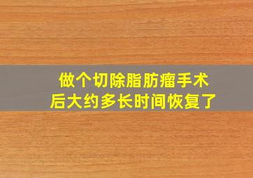 做个切除脂肪瘤手术后大约多长时间恢复了