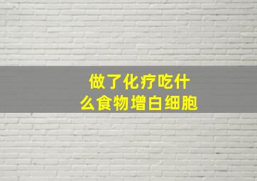 做了化疗吃什么食物增白细胞