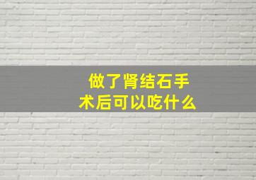 做了肾结石手术后可以吃什么