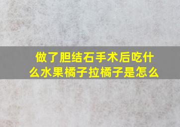 做了胆结石手术后吃什么水果橘子拉橘子是怎么