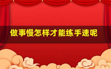 做事慢怎样才能练手速呢