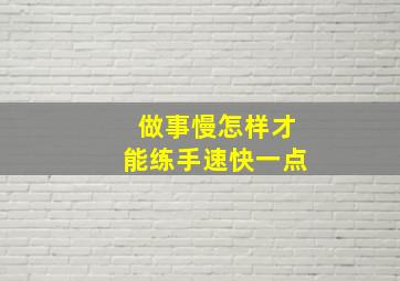 做事慢怎样才能练手速快一点