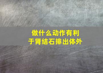 做什么动作有利于肾结石排出体外