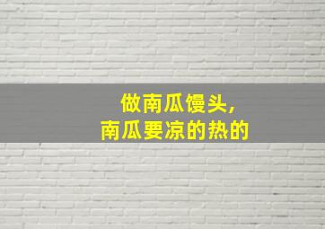 做南瓜馒头,南瓜要凉的热的