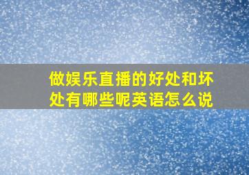 做娱乐直播的好处和坏处有哪些呢英语怎么说