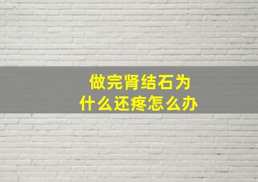 做完肾结石为什么还疼怎么办