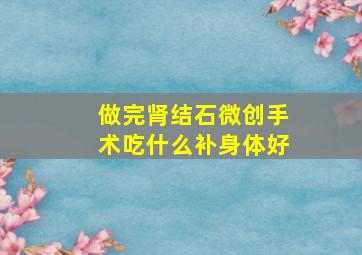 做完肾结石微创手术吃什么补身体好