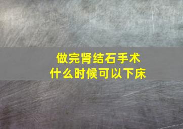 做完肾结石手术什么时候可以下床