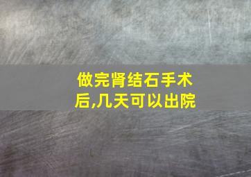 做完肾结石手术后,几天可以出院