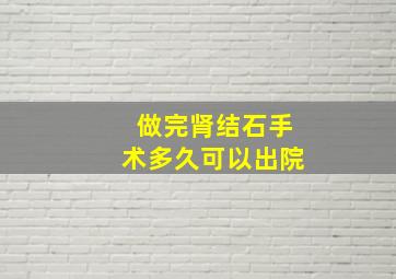 做完肾结石手术多久可以出院